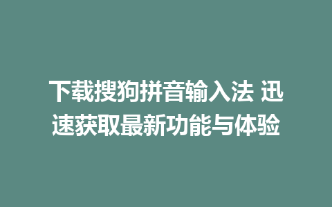 下载搜狗拼音输入法 迅速获取最新功能与体验