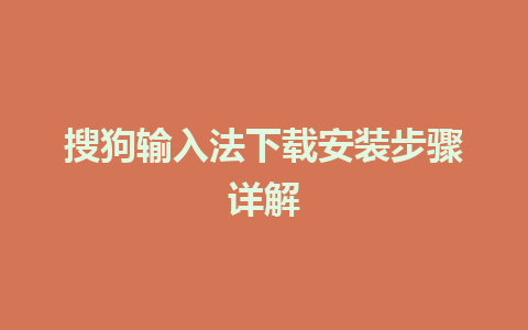 搜狗输入法下载安装步骤详解 