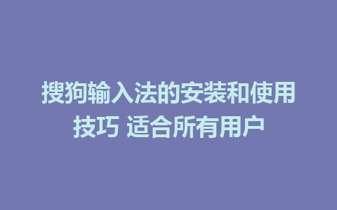 搜狗输入法的安装和使用技巧 适合所有用户