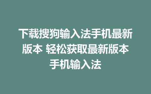 下载搜狗输入法手机最新版本 轻松获取最新版本手机输入法