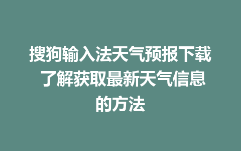 搜狗输入法天气预报下载 了解获取最新天气信息的方法