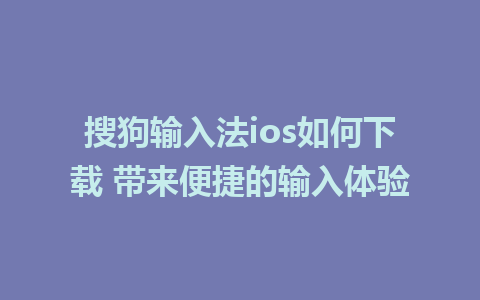 搜狗输入法ios如何下载 带来便捷的输入体验