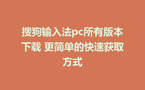 搜狗输入法pc所有版本下载 更简单的快速获取方式