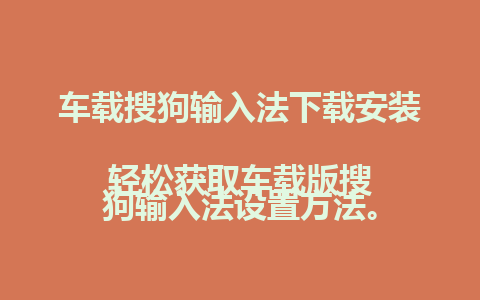 车载搜狗输入法下载安装  
轻松获取车载版搜狗输入法设置方法。