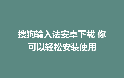 搜狗输入法安卓下载 你可以轻松安装使用