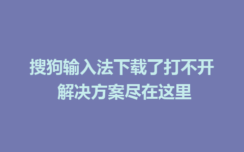 搜狗输入法下载了打不开 解决方案尽在这里