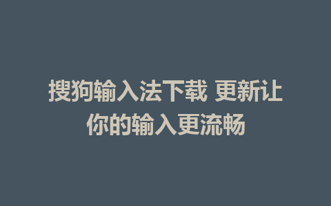 搜狗输入法下载 更新让你的输入更流畅