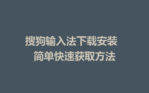 搜狗输入法下载安装  简单快速获取方法