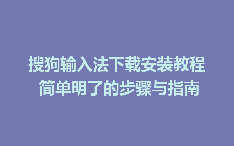 搜狗输入法下载安装教程 简单明了的步骤与指南