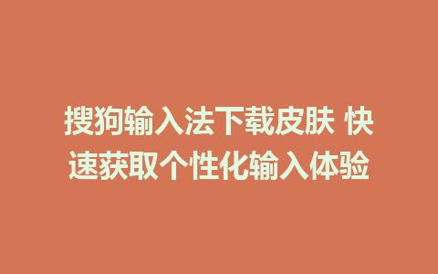 搜狗输入法下载皮肤 快速获取个性化输入体验