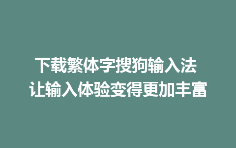 下载繁体字搜狗输入法 让输入体验变得更加丰富