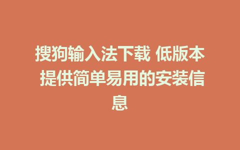 搜狗输入法下载 低版本 提供简单易用的安装信息