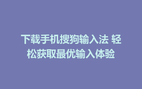 下载手机搜狗输入法 轻松获取最优输入体验