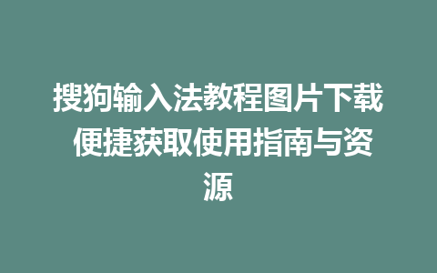 搜狗输入法教程图片下载 便捷获取使用指南与资源