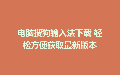 电脑搜狗输入法下载 轻松方便获取最新版本