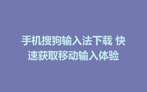 手机搜狗输入法下载 快速获取移动输入体验