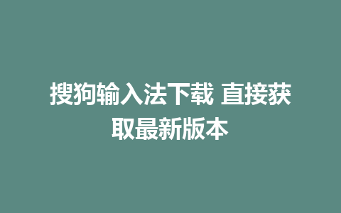 搜狗输入法下载 直接获取最新版本