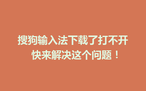 搜狗输入法下载了打不开 快来解决这个问题！