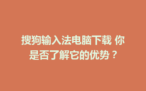 搜狗输入法电脑下载 你是否了解它的优势？