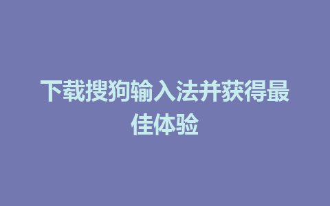 下载搜狗输入法并获得最佳体验