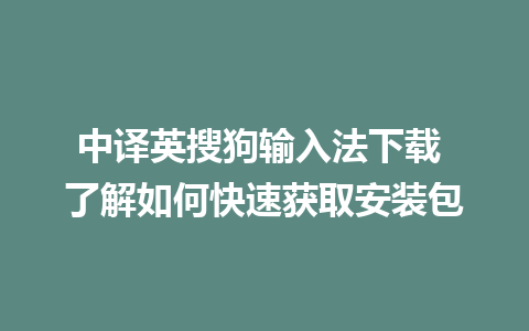 中译英搜狗输入法下载 了解如何快速获取安装包