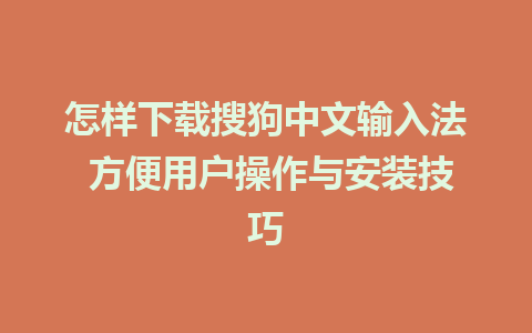 怎样下载搜狗中文输入法 方便用户操作与安装技巧