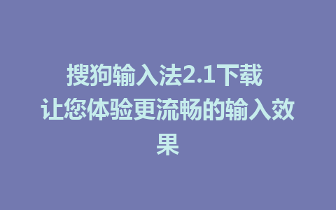 搜狗输入法2.1下载 让您体验更流畅的输入效果