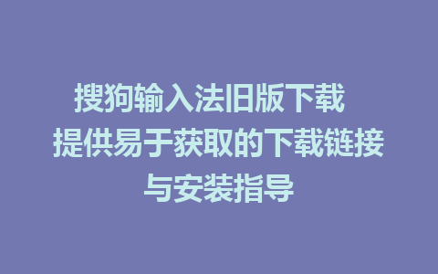 搜狗输入法旧版下载  提供易于获取的下载链接与安装指导