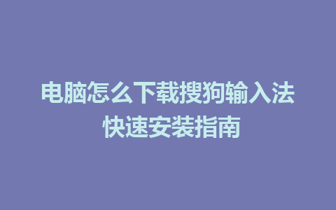 电脑怎么下载搜狗输入法 快速安装指南