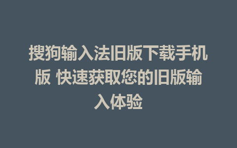 搜狗输入法旧版下载手机版 快速获取您的旧版输入体验