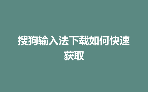 搜狗输入法下载如何快速获取 