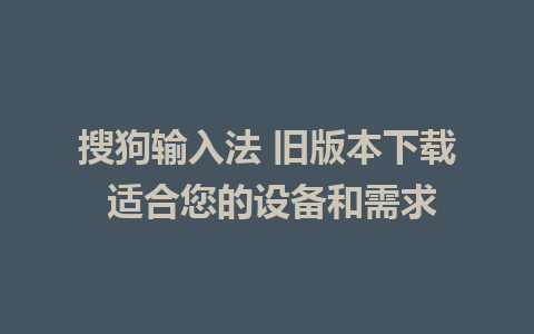 搜狗输入法 旧版本下载 适合您的设备和需求