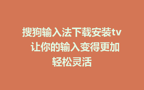 搜狗输入法下载安装tv  让你的输入变得更加轻松灵活