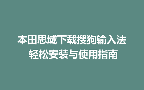 本田思域下载搜狗输入法 轻松安装与使用指南