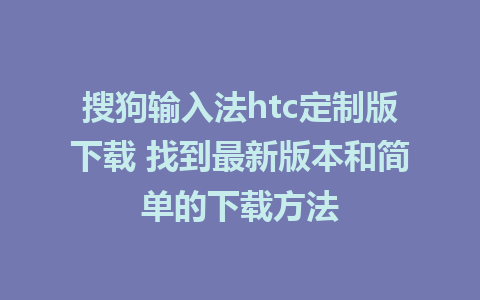 搜狗输入法htc定制版下载 找到最新版本和简单的下载方法