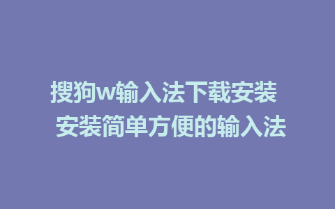 搜狗w输入法下载安装  安装简单方便的输入法