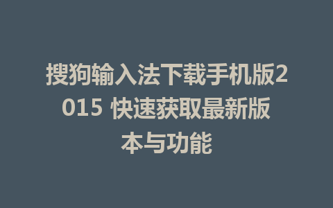 搜狗输入法下载手机版2015 快速获取最新版本与功能