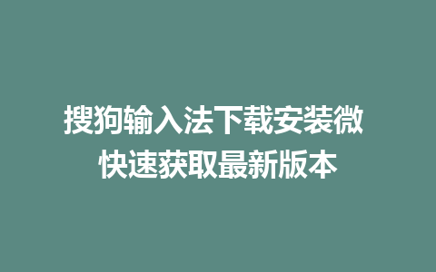 搜狗输入法下载安装微 快速获取最新版本