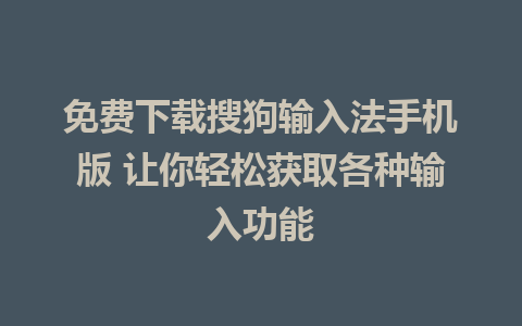 免费下载搜狗输入法手机版 让你轻松获取各种输入功能