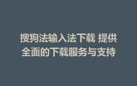 搜狗法输入法下载 提供全面的下载服务与支持