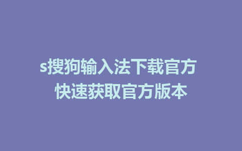 s搜狗输入法下载官方 快速获取官方版本