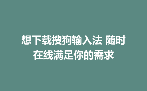 想下载搜狗输入法 随时在线满足你的需求