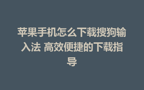 苹果手机怎么下载搜狗输入法 高效便捷的下载指导