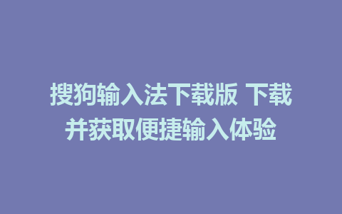 搜狗输入法下载版 下载并获取便捷输入体验