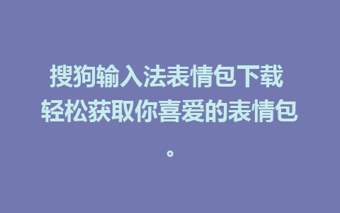 搜狗输入法表情包下载 轻松获取你喜爱的表情包。