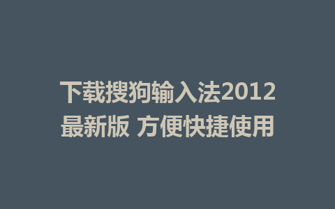 下载搜狗输入法2012最新版 方便快捷使用