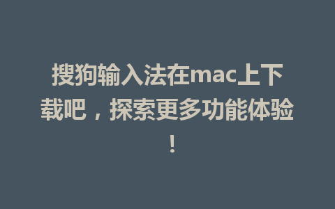 搜狗输入法在mac上下载吧，探索更多功能体验！