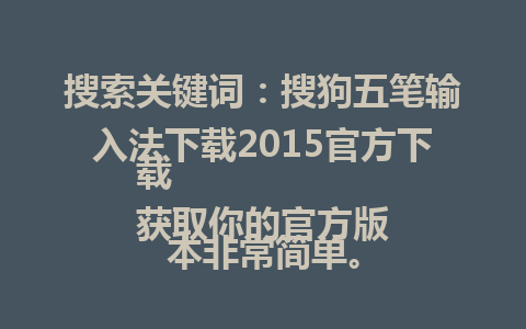 搜索关键词：搜狗五笔输入法下载2015官方下载  
获取你的官方版本非常简单。