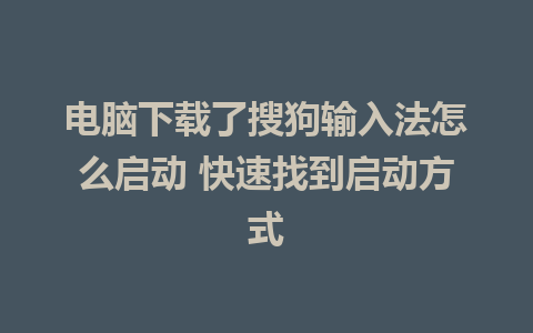 电脑下载了搜狗输入法怎么启动 快速找到启动方式