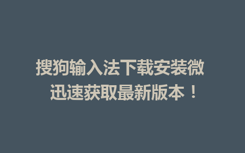 搜狗输入法下载安装微 迅速获取最新版本！